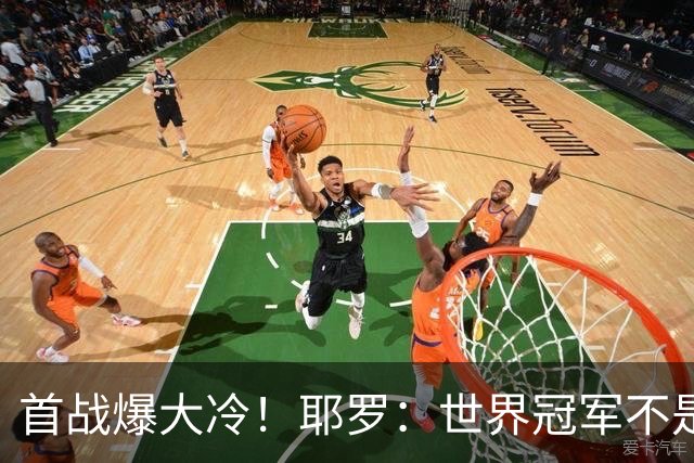 首战爆大冷！耶罗：世界冠军不是在第一场决定，放平心态专注下场